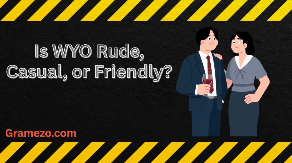 Is WYO Rude, Casual, or Friendly